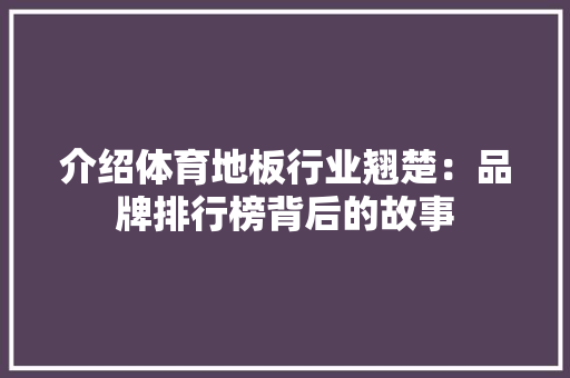 介绍体育地板行业翘楚：品牌排行榜背后的故事 家居装修