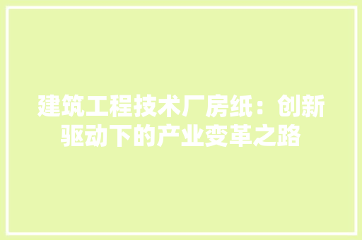 建筑工程技术厂房纸：创新驱动下的产业变革之路 中式风格装饰