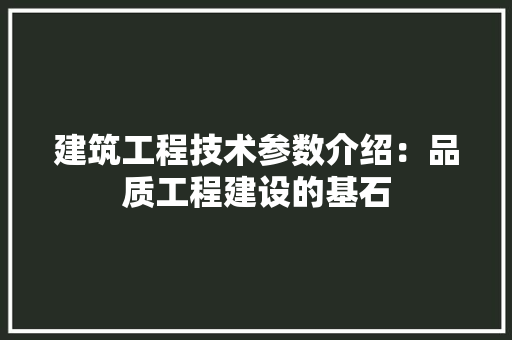 建筑工程技术参数介绍：品质工程建设的基石 中式风格装饰