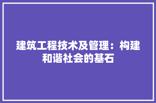 建筑工程技术及管理：构建和谐社会的基石 中式风格装饰