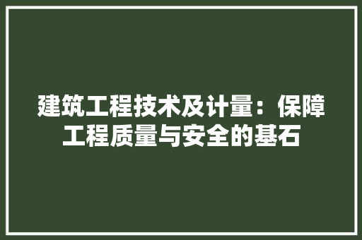 建筑工程技术及计量：保障工程质量与安全的基石 中式风格装饰