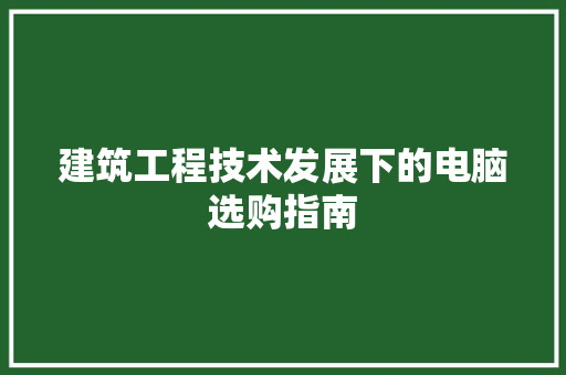 建筑工程技术发展下的电脑选购指南 中式风格装饰
