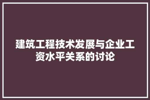 建筑工程技术发展与企业工资水平关系的讨论 中式风格装饰