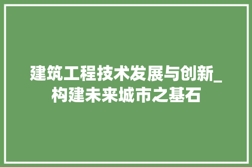建筑工程技术发展与创新_构建未来城市之基石 中式风格装饰