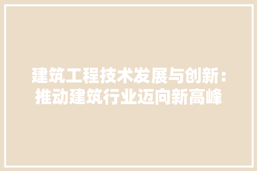 建筑工程技术发展与创新：推动建筑行业迈向新高峰 中式风格装饰