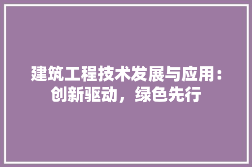 建筑工程技术发展与应用：创新驱动，绿色先行 中式风格装饰