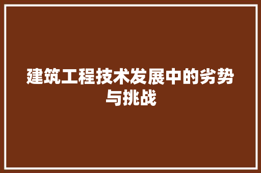 建筑工程技术发展中的劣势与挑战