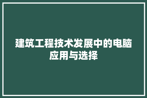 建筑工程技术发展中的电脑应用与选择