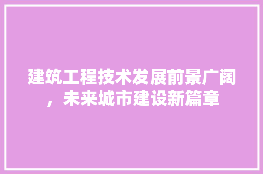 建筑工程技术发展前景广阔，未来城市建设新篇章 中式风格装饰