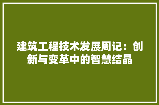 建筑工程技术发展周记：创新与变革中的智慧结晶 中式风格装饰