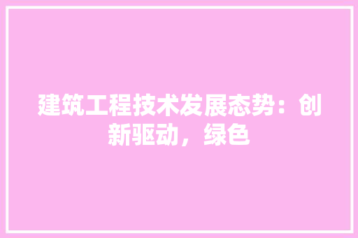 建筑工程技术发展态势：创新驱动，绿色 中式风格装饰