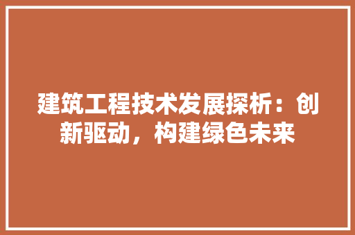 建筑工程技术发展探析：创新驱动，构建绿色未来 中式风格装饰