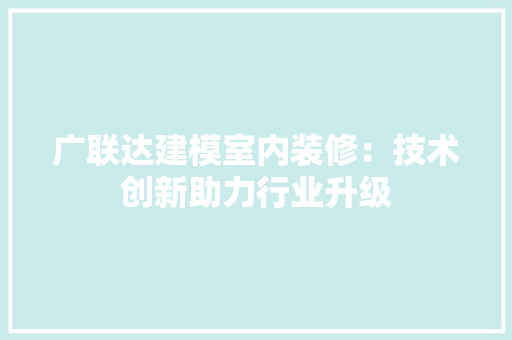 广联达建模室内装修：技术创新助力行业升级