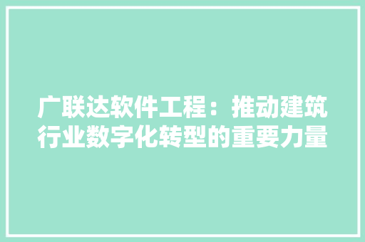 广联达软件工程：推动建筑行业数字化转型的重要力量