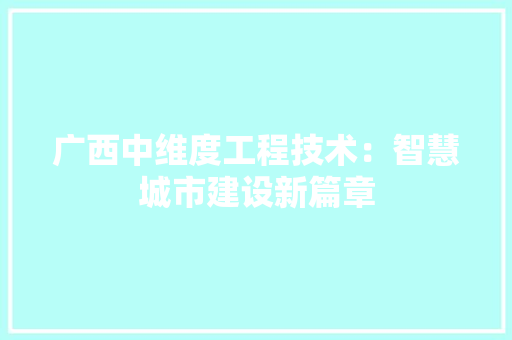 广西中维度工程技术：智慧城市建设新篇章 中式风格装饰