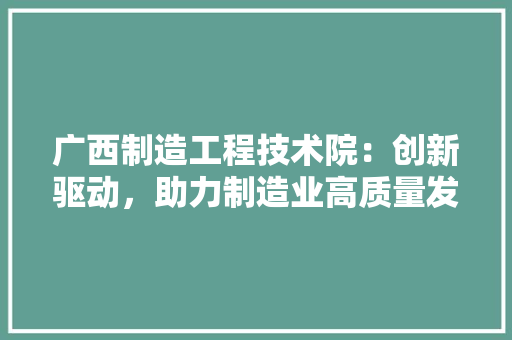 广西制造工程技术院：创新驱动，助力制造业高质量发展 中式风格装饰