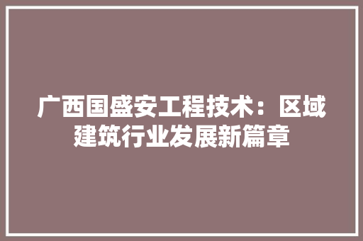 广西国盛安工程技术：区域建筑行业发展新篇章 中式风格装饰