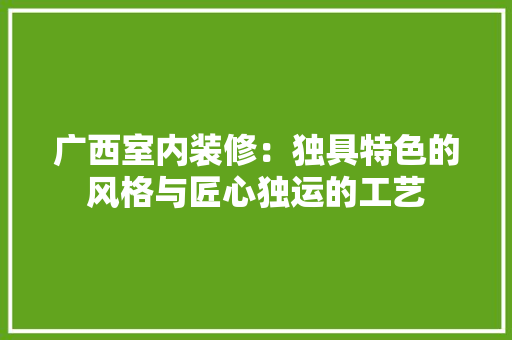 广西室内装修：独具特色的风格与匠心独运的工艺 中式风格装饰