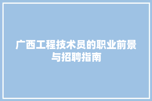 广西工程技术员的职业前景与招聘指南