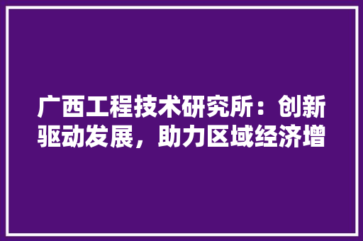 广西工程技术研究所：创新驱动发展，助力区域经济增长 中式风格装饰