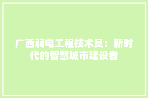 广西弱电工程技术员：新时代的智慧城市建设者 中式风格装饰