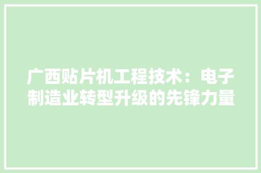 广西贴片机工程技术：电子制造业转型升级的先锋力量 中式风格装饰