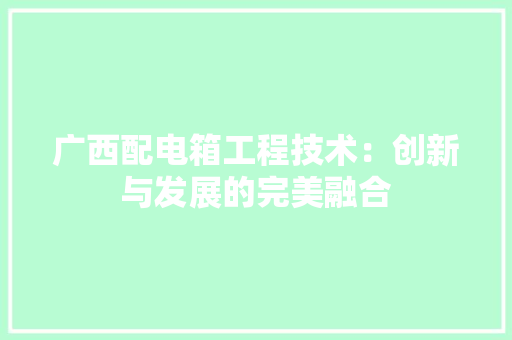 广西配电箱工程技术：创新与发展的完美融合 中式风格装饰