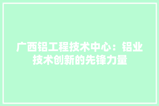 广西铝工程技术中心：铝业技术创新的先锋力量 中式风格装饰