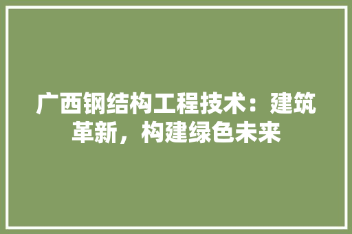 广西钢结构工程技术：建筑革新，构建绿色未来 中式风格装饰