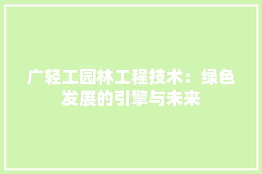 广轻工园林工程技术：绿色发展的引擎与未来 中式风格装饰
