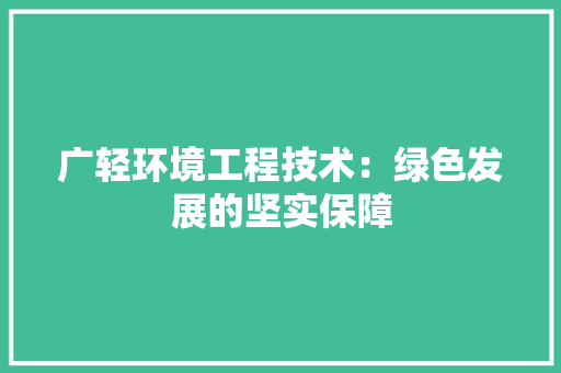 广轻环境工程技术：绿色发展的坚实保障 中式风格装饰