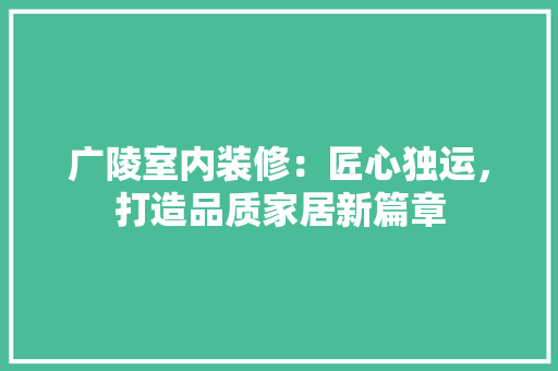 广陵室内装修：匠心独运，打造品质家居新篇章