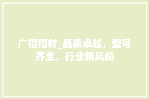 广铝铝材_品质卓越，型号齐全，行业新风尚