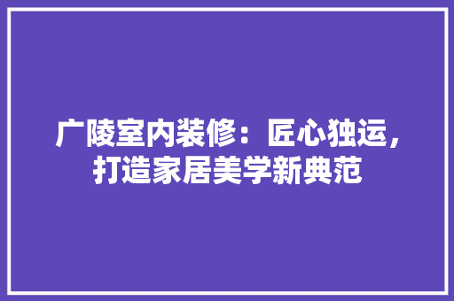 广陵室内装修：匠心独运，打造家居美学新典范