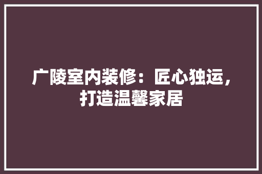 广陵室内装修：匠心独运，打造温馨家居