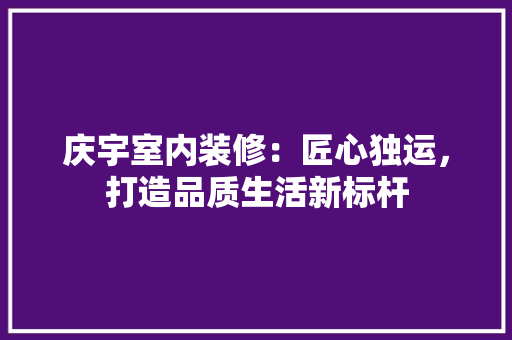 庆宇室内装修：匠心独运，打造品质生活新标杆