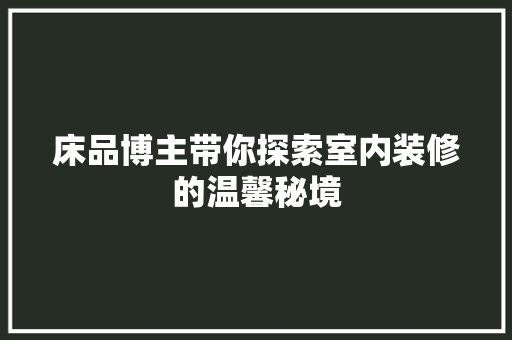 床品博主带你探索室内装修的温馨秘境 中式风格装饰