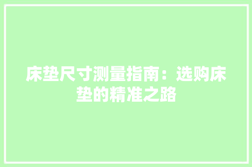 床垫尺寸测量指南：选购床垫的精准之路 中式风格装饰