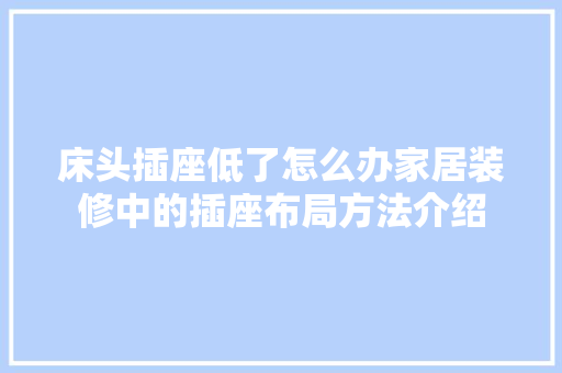 床头插座低了怎么办家居装修中的插座布局方法介绍 中式风格装饰