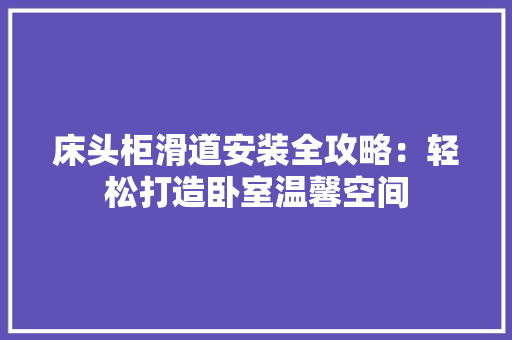 床头柜滑道安装全攻略：轻松打造卧室温馨空间 中式风格装饰