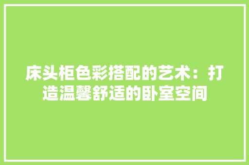 床头柜色彩搭配的艺术：打造温馨舒适的卧室空间