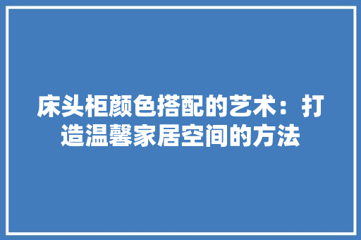 床头柜颜色搭配的艺术：打造温馨家居空间的方法 中式风格装饰
