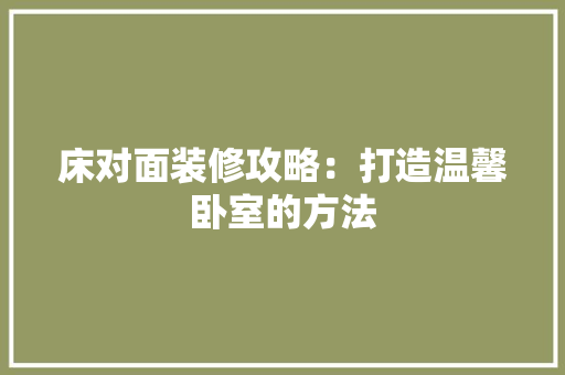 床对面装修攻略：打造温馨卧室的方法 中式风格装饰