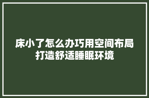 床小了怎么办巧用空间布局打造舒适睡眠环境 中式风格装饰