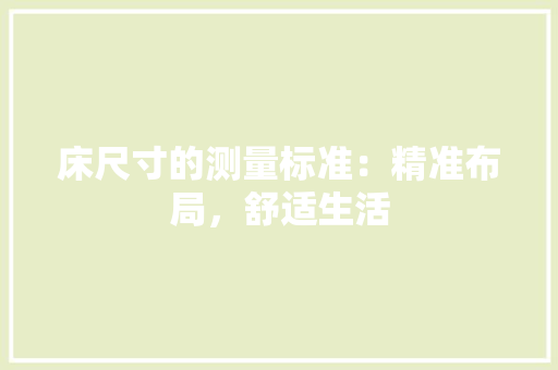 床尺寸的测量标准：精准布局，舒适生活 中式风格装饰