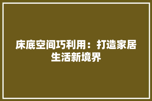 床底空间巧利用：打造家居生活新境界 中式风格装饰