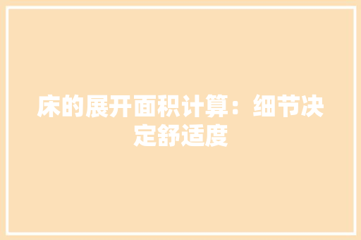 床的展开面积计算：细节决定舒适度 中式风格装饰