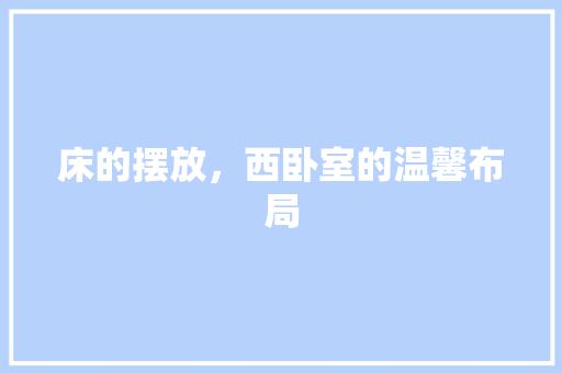 床的摆放，西卧室的温馨布局 中式风格装饰