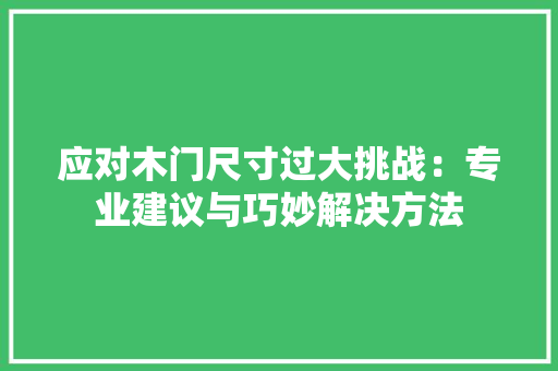 应对木门尺寸过大挑战：专业建议与巧妙解决方法 中式风格装饰