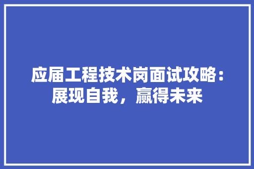 应届工程技术岗面试攻略：展现自我，赢得未来 中式风格装饰